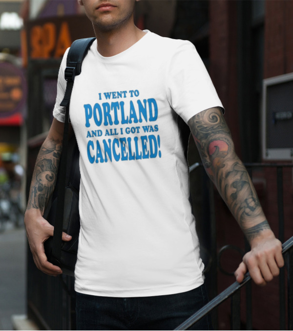 I Went To Portland And All I Got Was Cancelled T-Shirt