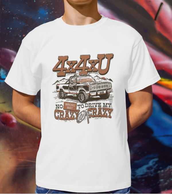 4x4xU No Wrong Way To Drive Me Crazy T-Shirt