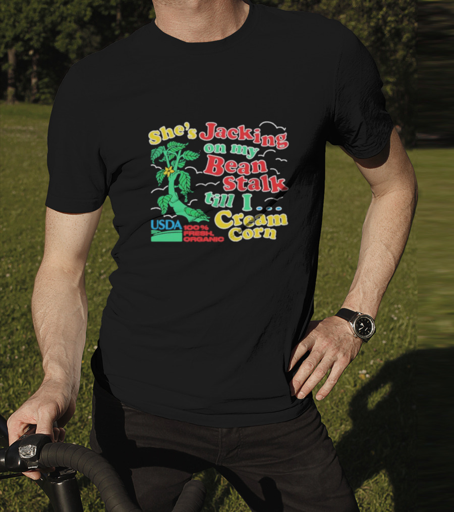 She's Jacking On My Bean Stalk Till I Cream Corn USDA 100% Fresh Organic T-Shirt