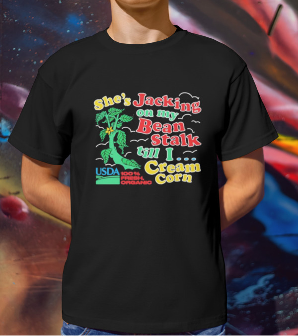 She's Jacking On My Bean Stalk Till I Cream Corn USDA 100% Fresh Organic T-Shirt