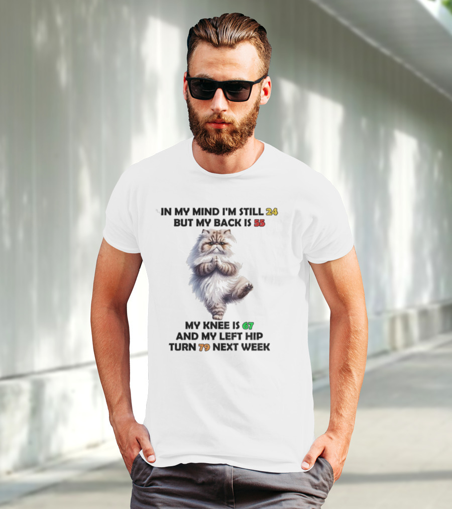Cat In My Mind I'm Still 24 Back Is 55 Knee Is 67 Left Hip Turn 79 Next Week T-Shirt