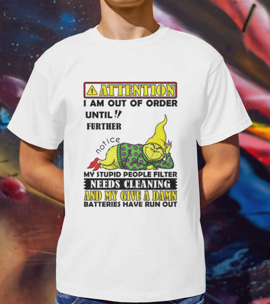 Funny Grinch Attention I Am Out Of Order Until Further Notice My Stupid People Filter Needs Cleaning And My Give A Damn Batteries Have Run Out T-Shirt
