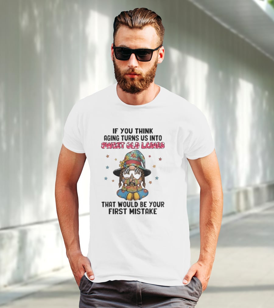 If You Think Aging Turns Us Into Sweet Old Ladies That Would Be Your First Mistake Gnome Starry Hat And Floral Outfit T-Shirt