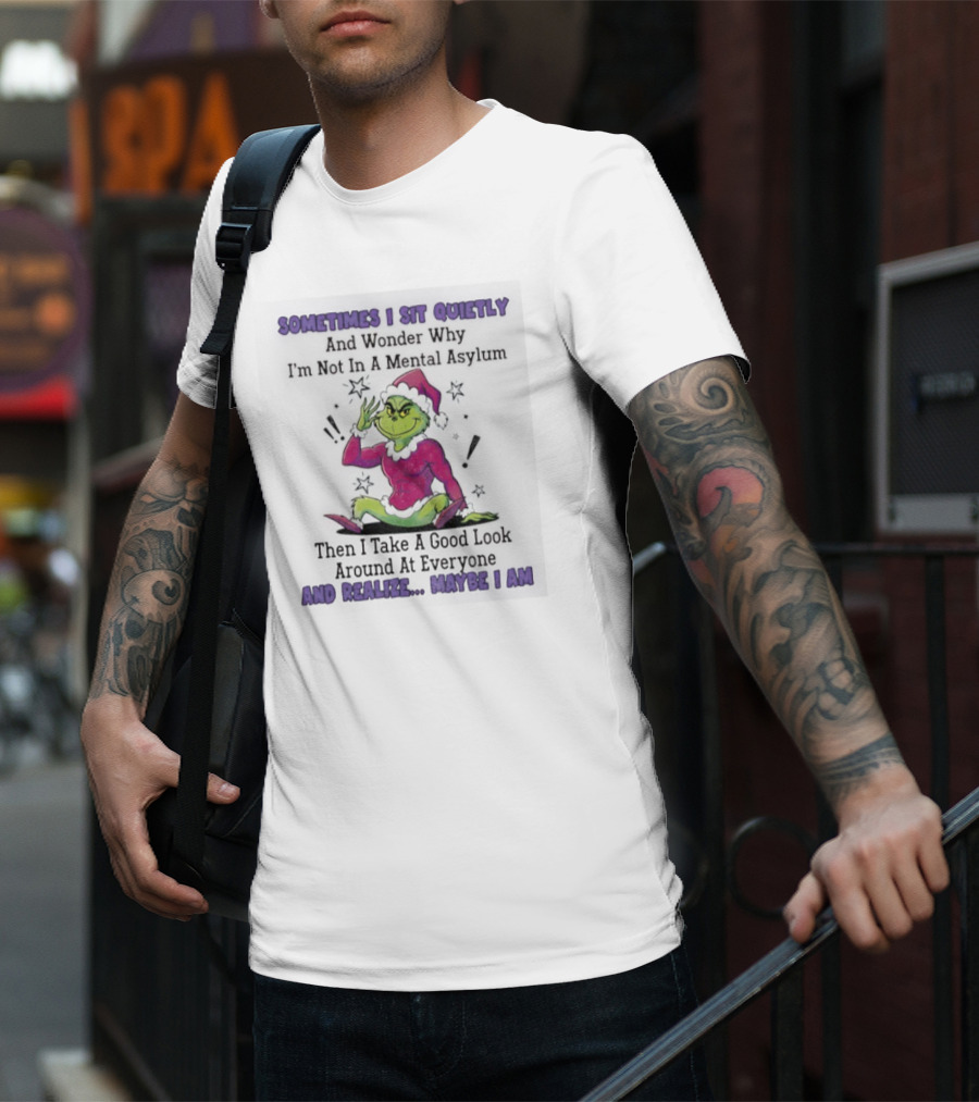 Grinch Sometimes I Sit Quietly In A Mental Asylum And Realize Maybe I Am T-Shirt