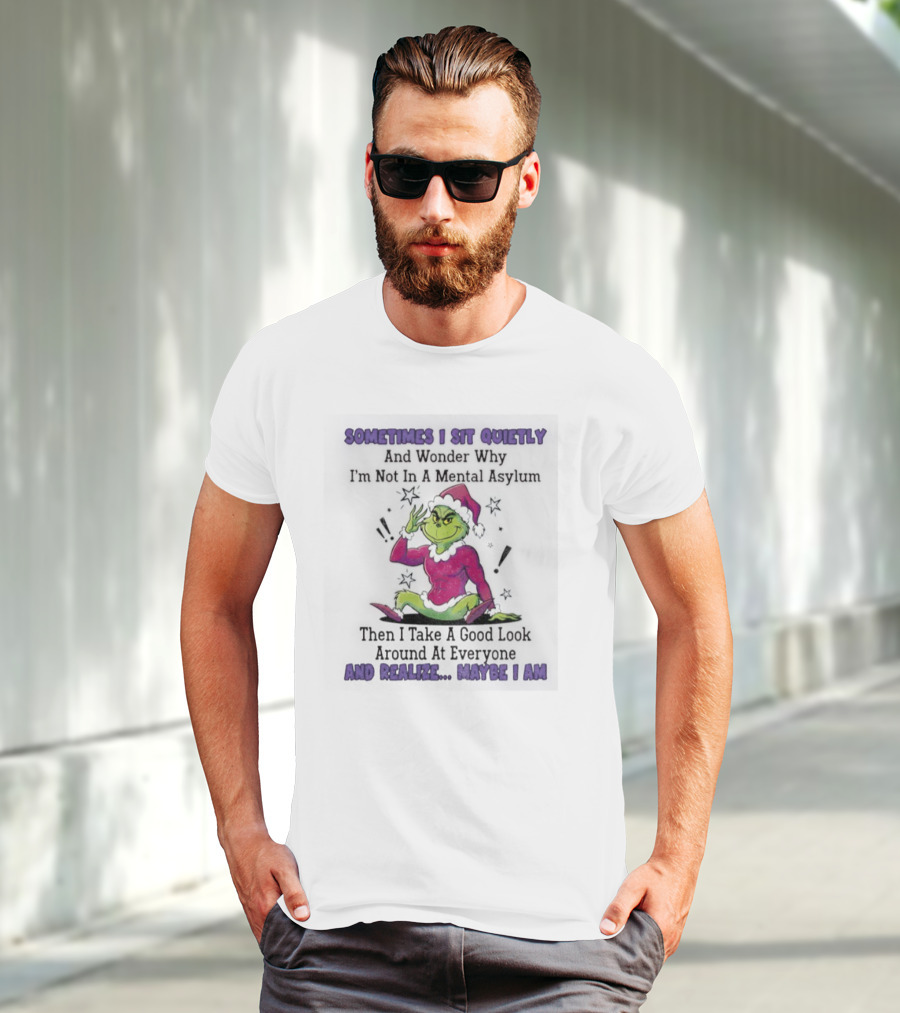 Grinch Sometimes I Sit Quietly In A Mental Asylum And Realize Maybe I Am T-Shirt