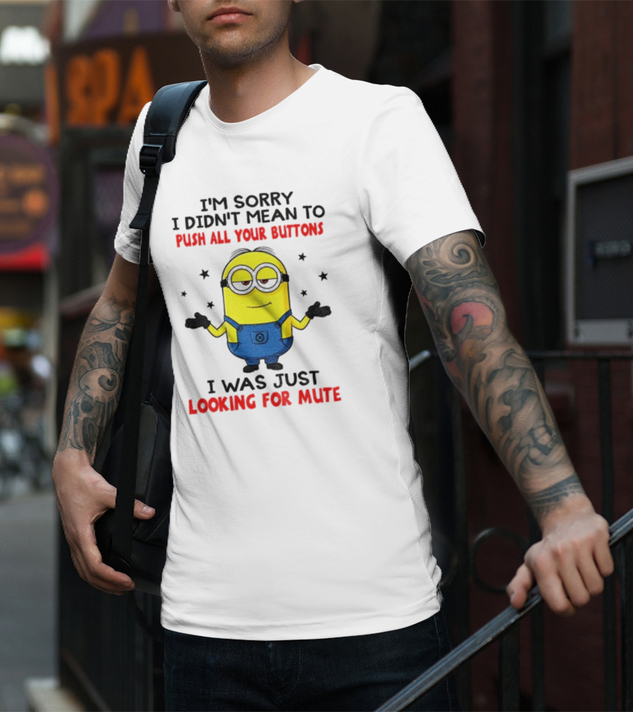 I'm Sorry I Didn't Mean To Push All Your Buttons Minion Just Looking For Mute T-Shirt