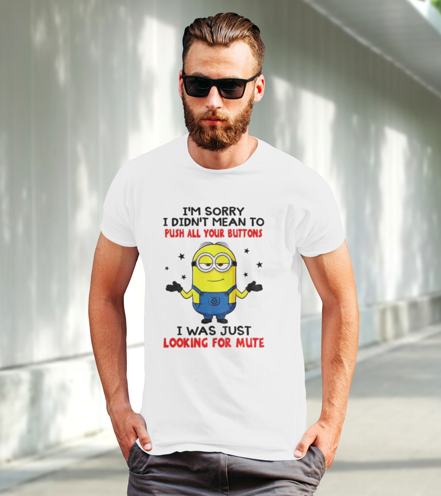 I'm Sorry I Didn't Mean To Push All Your Buttons Minion Just Looking For Mute T-Shirt