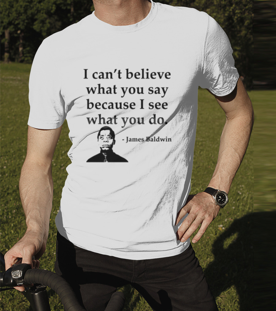 James Baldwin I Can’t Believe What You Say Because I See What You Do T-Shirt