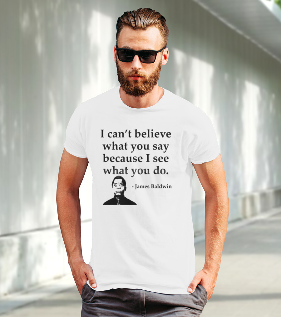 James Baldwin I Can’t Believe What You Say Because I See What You Do T-Shirt