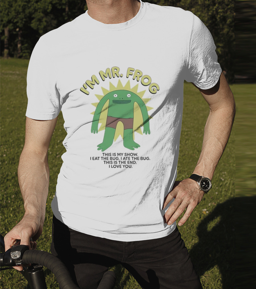 I'm Mr Frog This Is My Show I Eat The Bug I Ate The Bug This Is The End I Love You T-Shirt