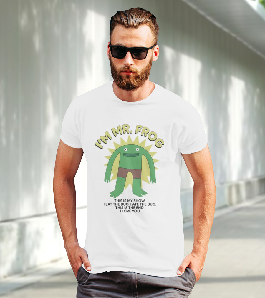 I'm Mr Frog This Is My Show I Eat The Bug I Ate The Bug This Is The End I Love You T-Shirt