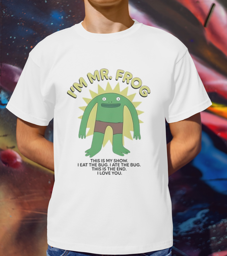 I'm Mr Frog This Is My Show I Eat The Bug I Ate The Bug This Is The End I Love You T-Shirt