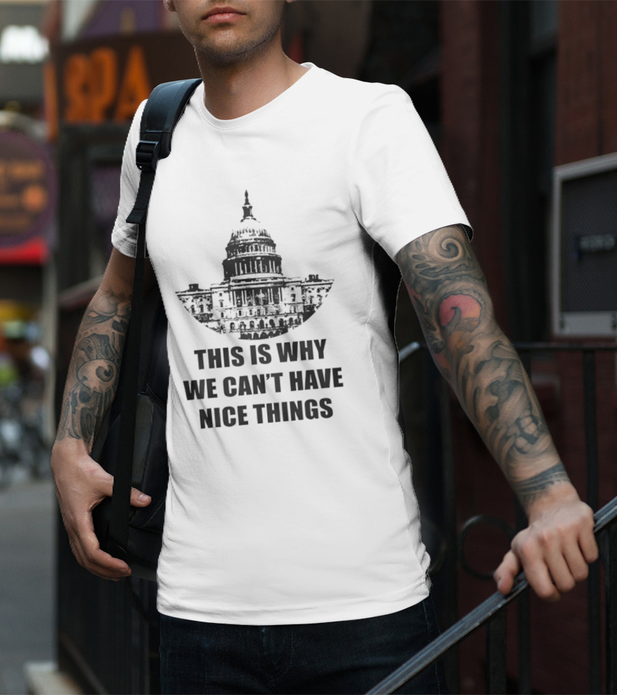This Is Why We Can’t Have Nice Things Capitol Building Anti Government T-Shirt