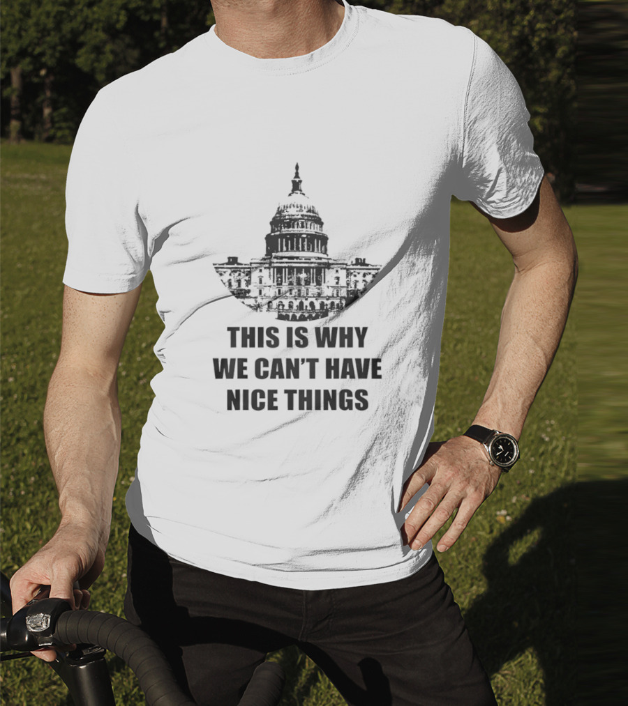 This Is Why We Can’t Have Nice Things Capitol Building Anti Government T-Shirt