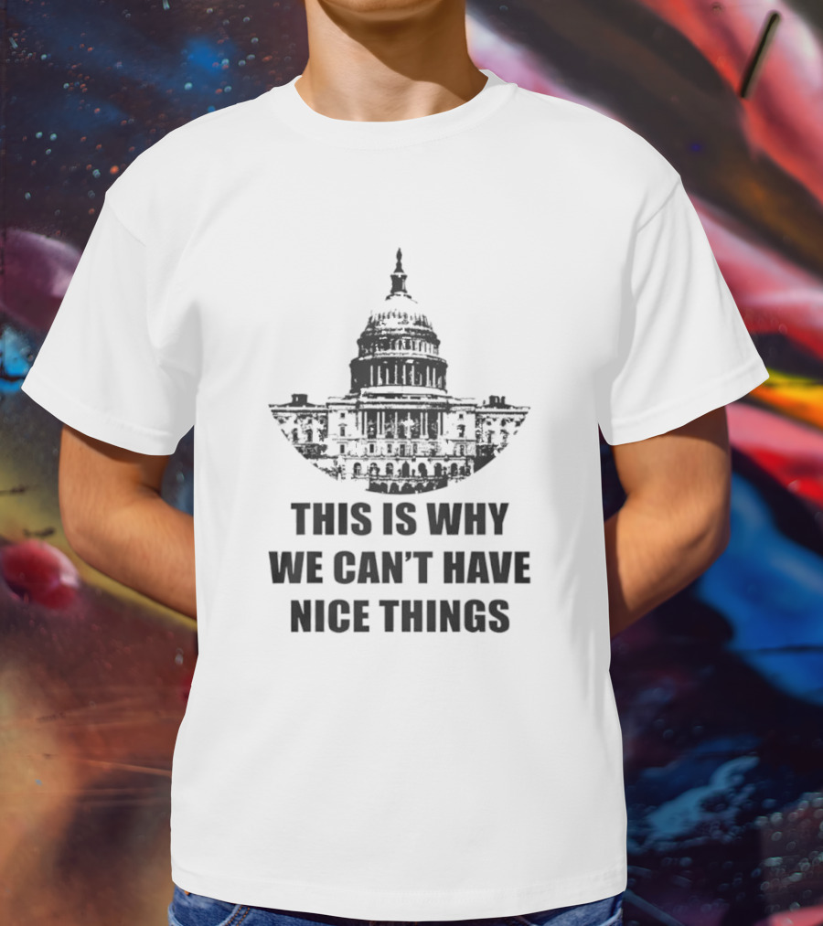 This Is Why We Can’t Have Nice Things Capitol Building Anti Government T-Shirt