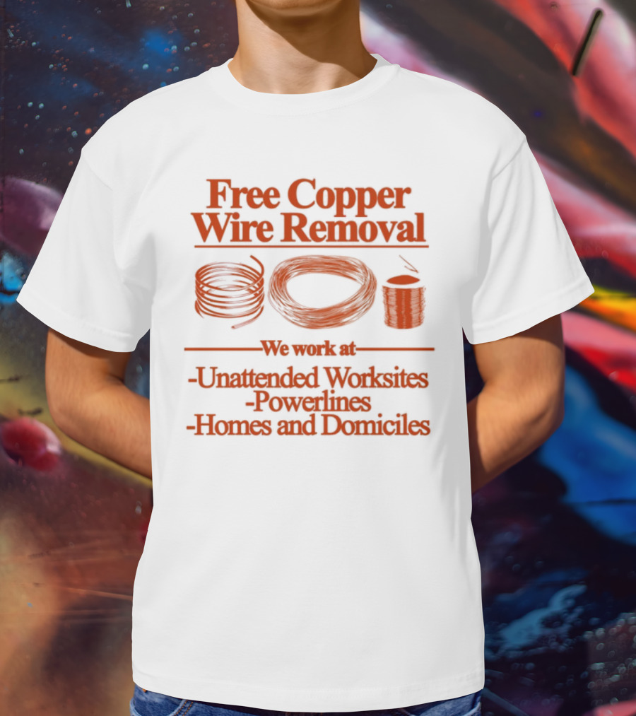 Free Copper Wire Removal Unattended Worksites Powerlines Homes Domiciles T-Shirt
