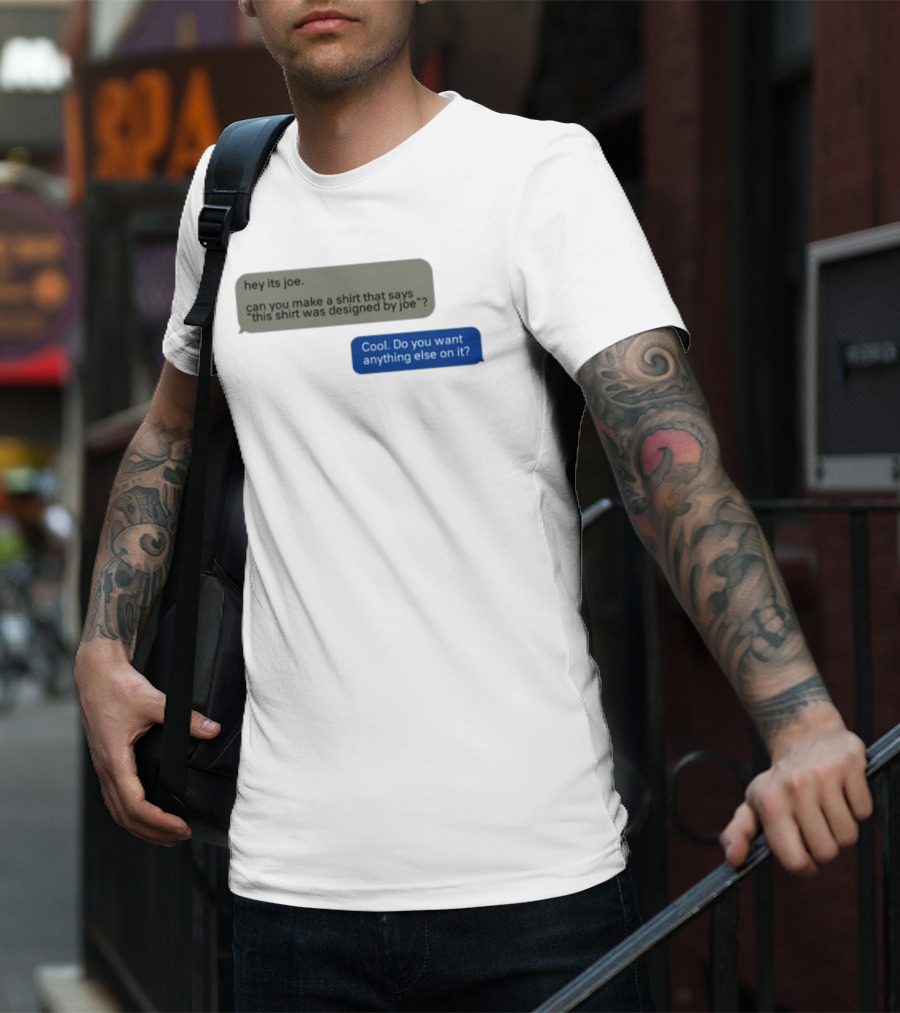 Hey Its Joe Can You Make A That Says This Was Designed By Joe Cool Do You Want Anything Else On It T-Shirt