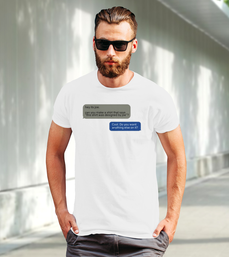 Hey Its Joe Can You Make A That Says This Was Designed By Joe Cool Do You Want Anything Else On It T-Shirt