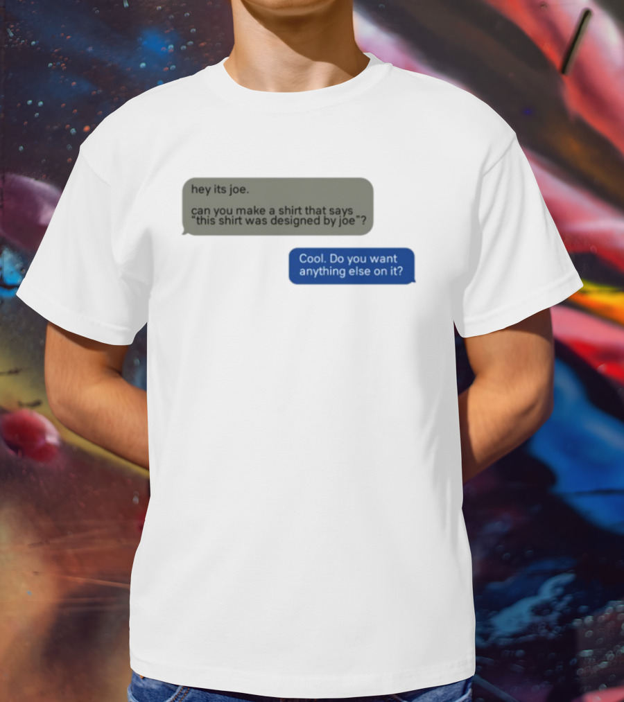 Hey Its Joe Can You Make A That Says This Was Designed By Joe Cool Do You Want Anything Else On It T-Shirt