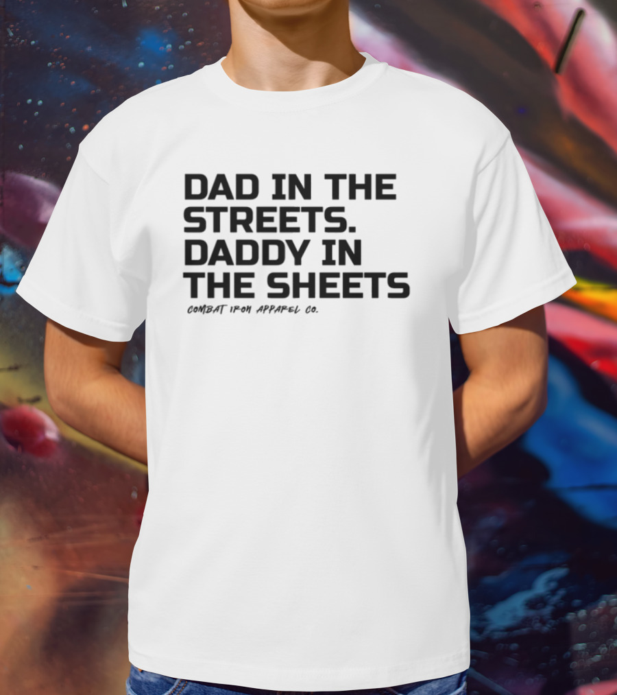 Dad In The Streets Daddy In The Sheets Combat Iron Apparel T-Shirt