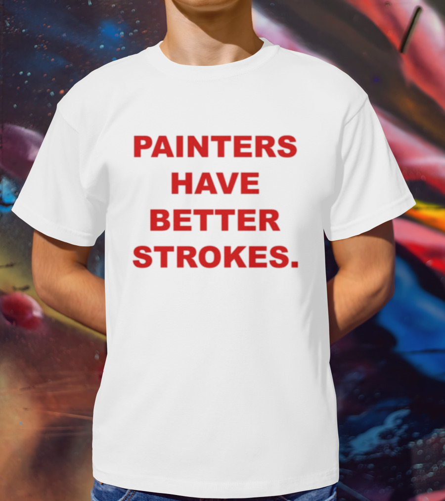 Painters Have Better Strokes Clever Phrase Enthusiast Appeal T-Shirt