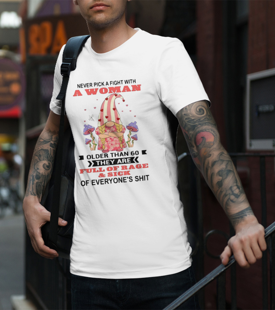 Never Pick A Fight With A Woman Older Than 60 Full Of Rage And Sick Of Everyone's Shit T-Shirt