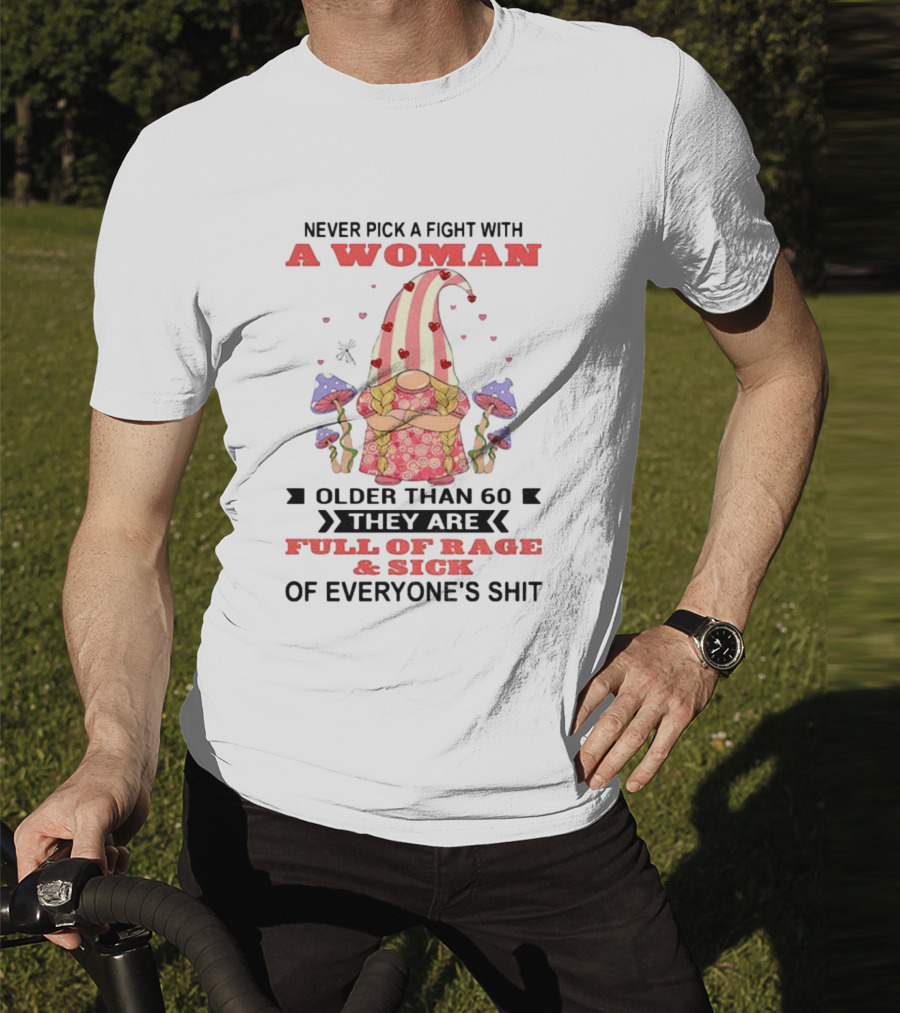 Never Pick A Fight With A Woman Older Than 60 Full Of Rage And Sick Of Everyone's Shit T-Shirt