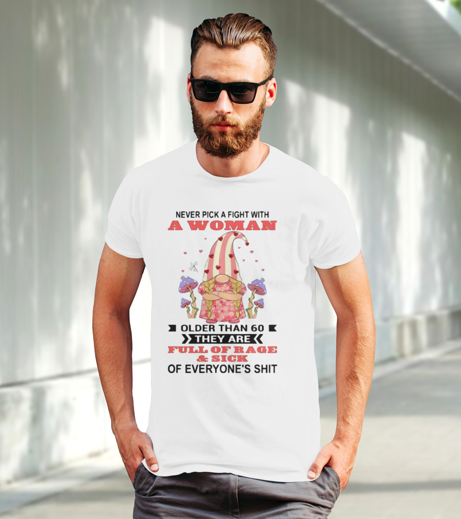 Never Pick A Fight With A Woman Older Than 60 Full Of Rage And Sick Of Everyone's Shit T-Shirt