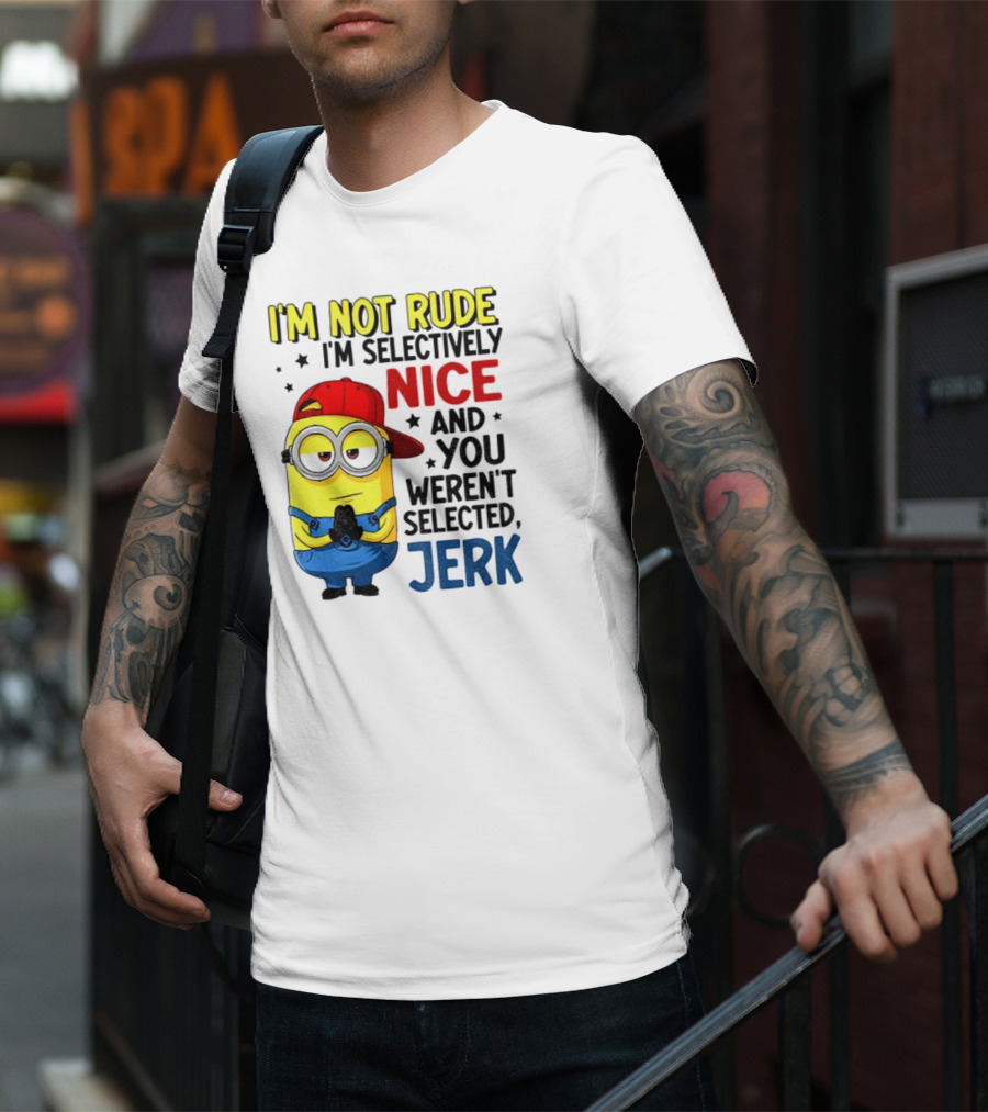 Minion I’m Not Rude I’m Nice You Weren’t Selected Jerk T-Shirt