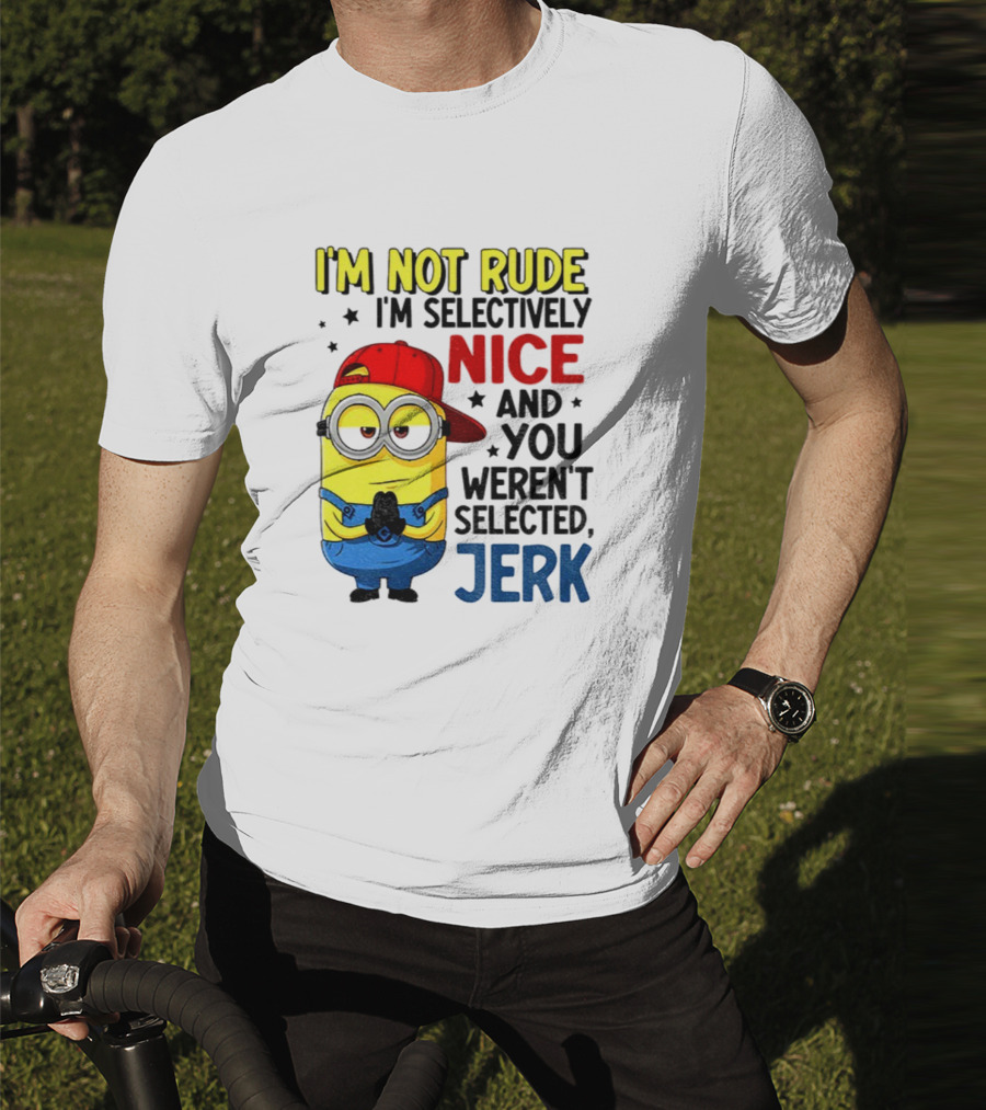 Minion I’m Not Rude I’m Nice You Weren’t Selected Jerk T-Shirt