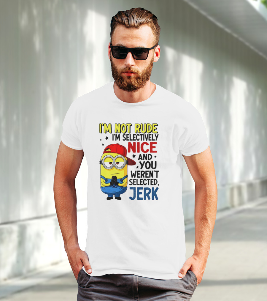 Minion I’m Not Rude I’m Nice You Weren’t Selected Jerk T-Shirt