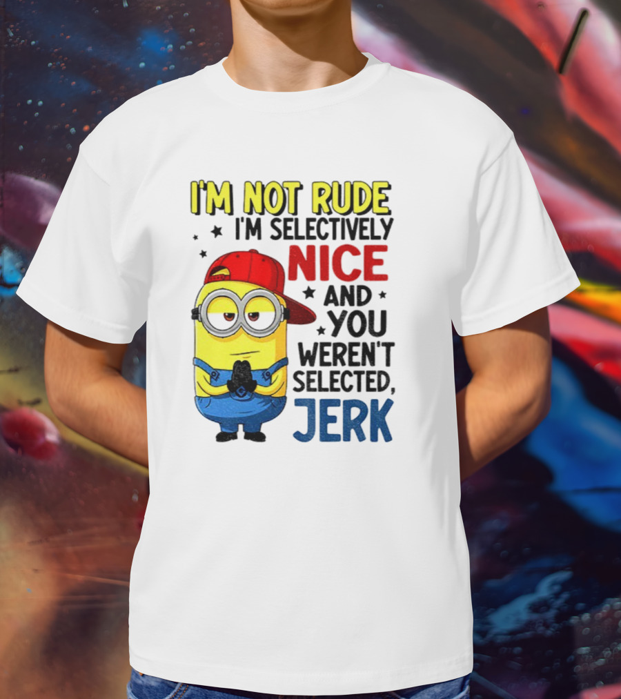 Minion I’m Not Rude I’m Nice You Weren’t Selected Jerk T-Shirt