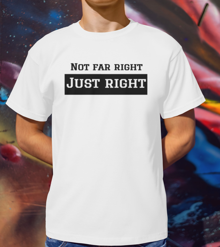 Not Far Right Just Right Political Statement T-Shirt
