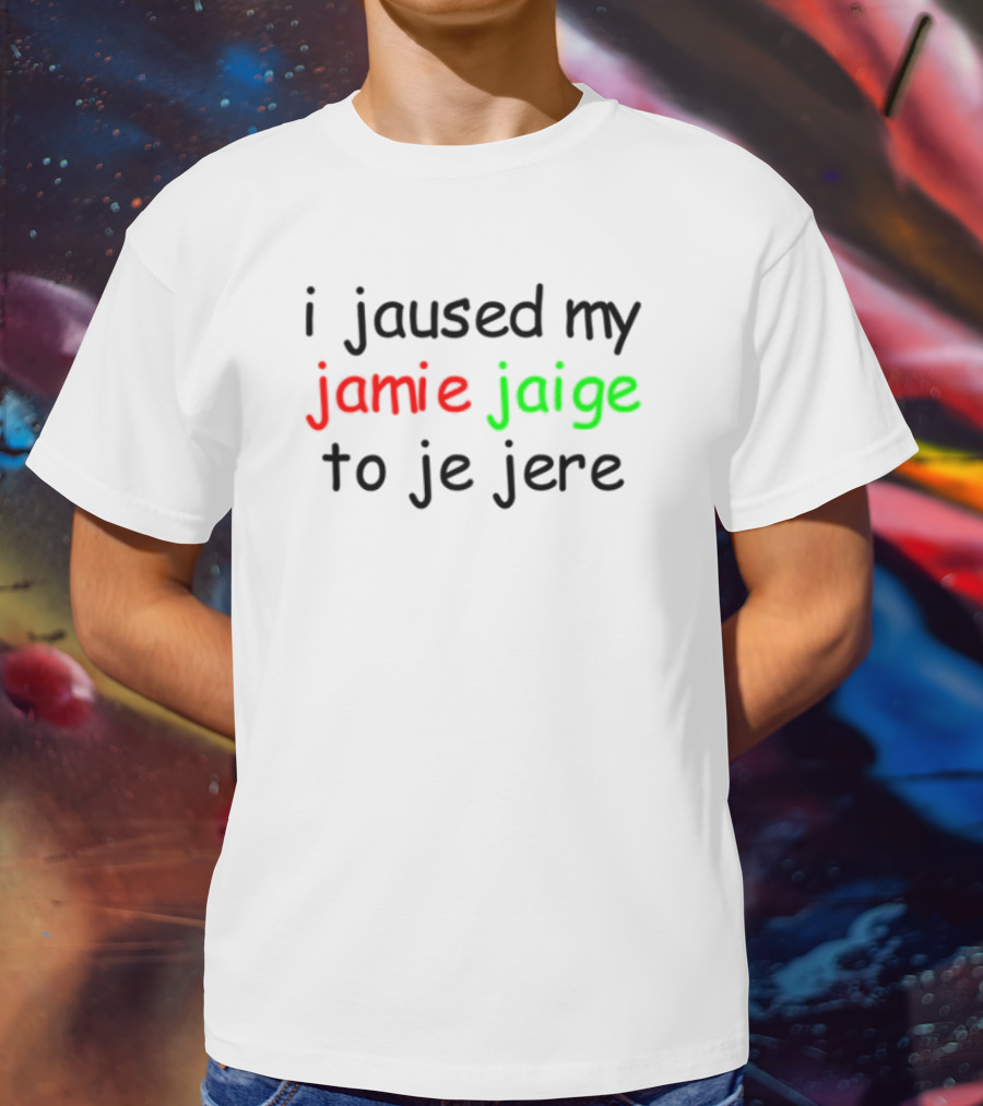 I Jaused My Jamie Jaige To Je Jere Red And Green Text T-Shirt