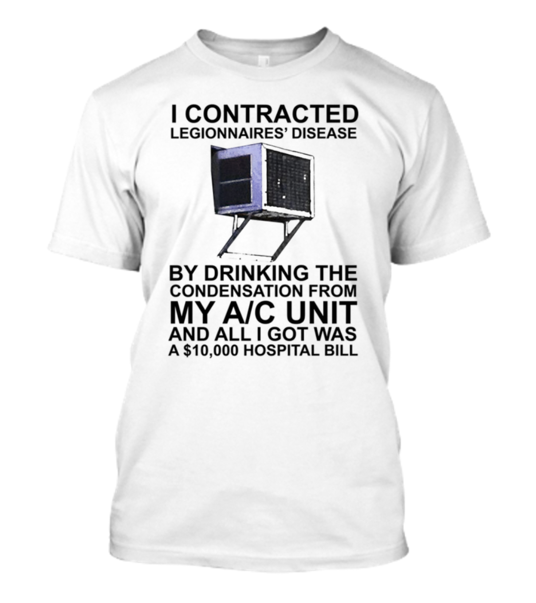 I Contracted Legionnaires Disease Drinking Condensation From My AC Unit All I Got Was A 10000 Hospital Bill T-Shirt
