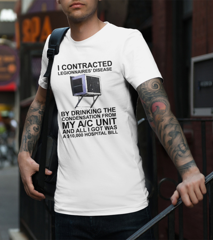 I Contracted Legionnaires Disease Drinking Condensation From My AC Unit All I Got Was A 10000 Hospital Bill T-Shirt