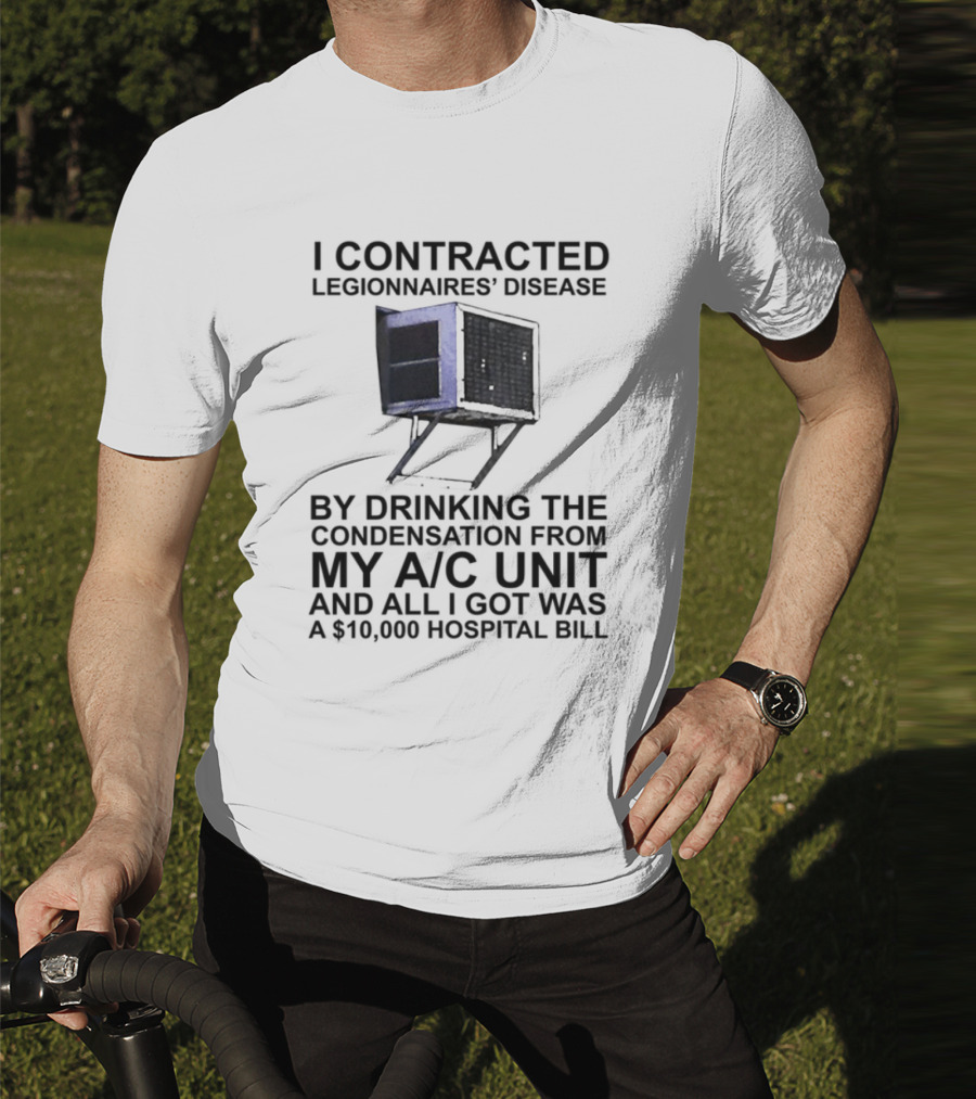 I Contracted Legionnaires Disease Drinking Condensation From My AC Unit All I Got Was A 10000 Hospital Bill T-Shirt