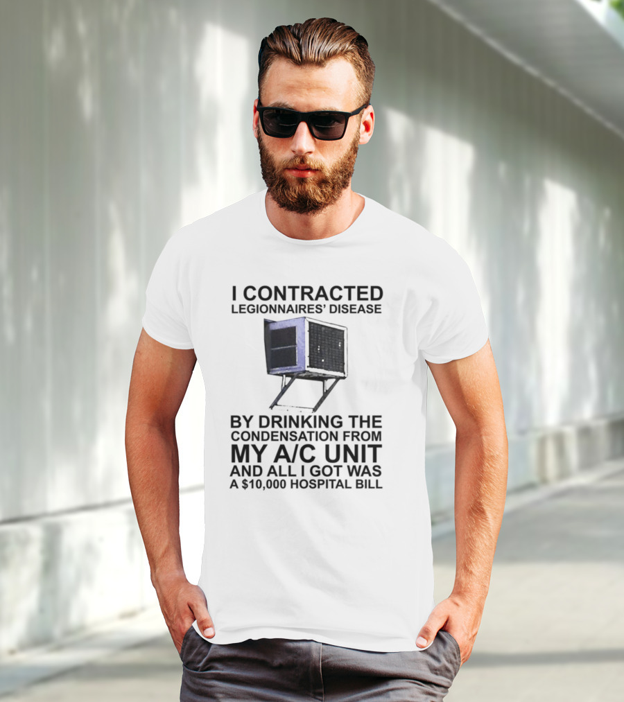 I Contracted Legionnaires Disease Drinking Condensation From My AC Unit All I Got Was A 10000 Hospital Bill T-Shirt