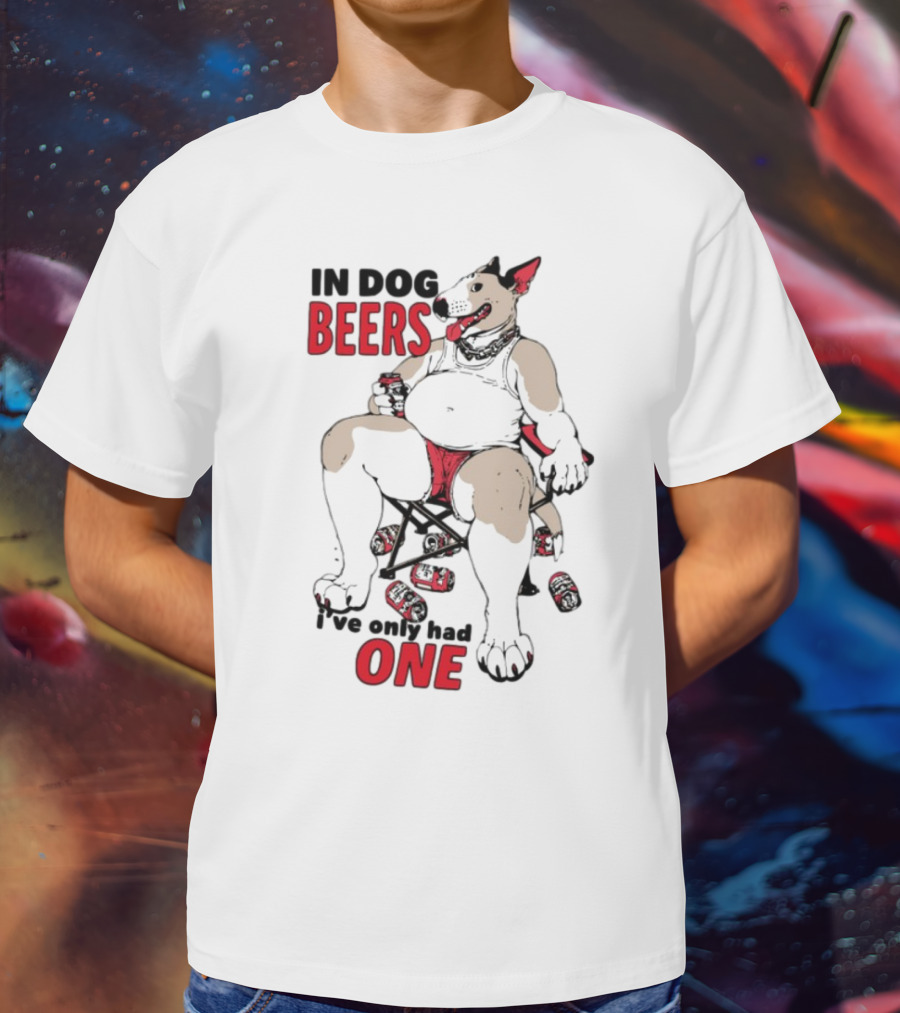 In Dog Beers I've Only Had One Funny Canine Beer Drinking Party T-Shirt