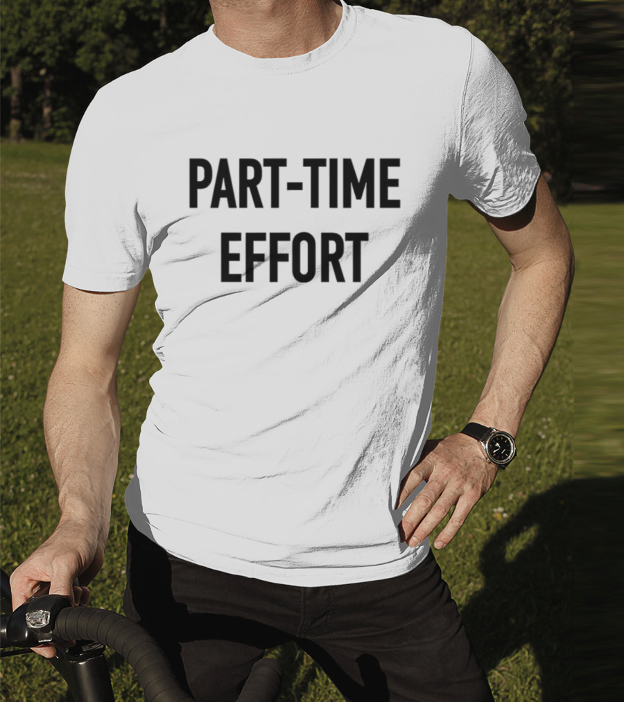 Part-Time Effort Full Time Problem Text-Based Humor T-Shirt