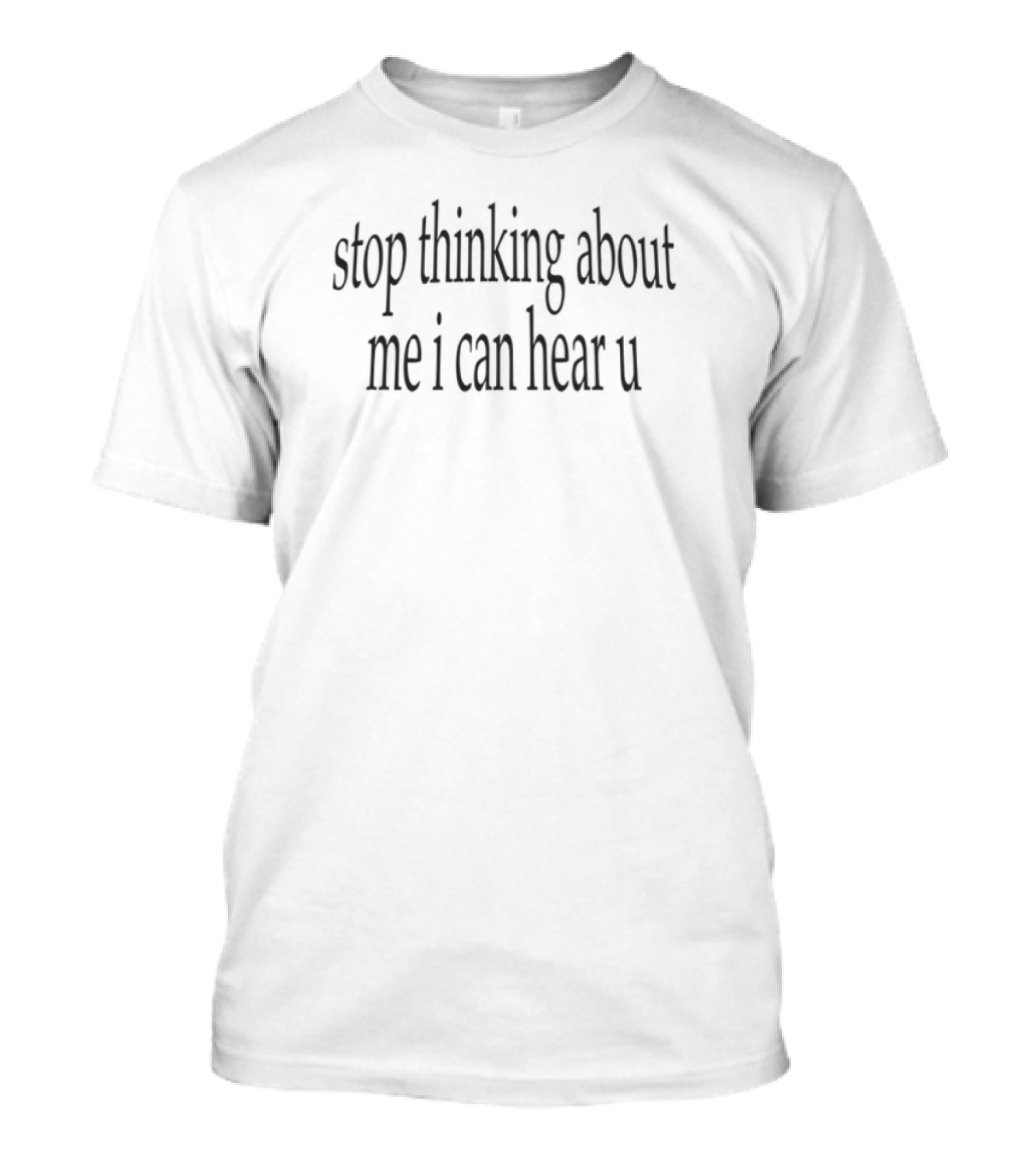 Stop Thinking About Me I Can Hear U Funny Sarcastic Quote T-Shirt