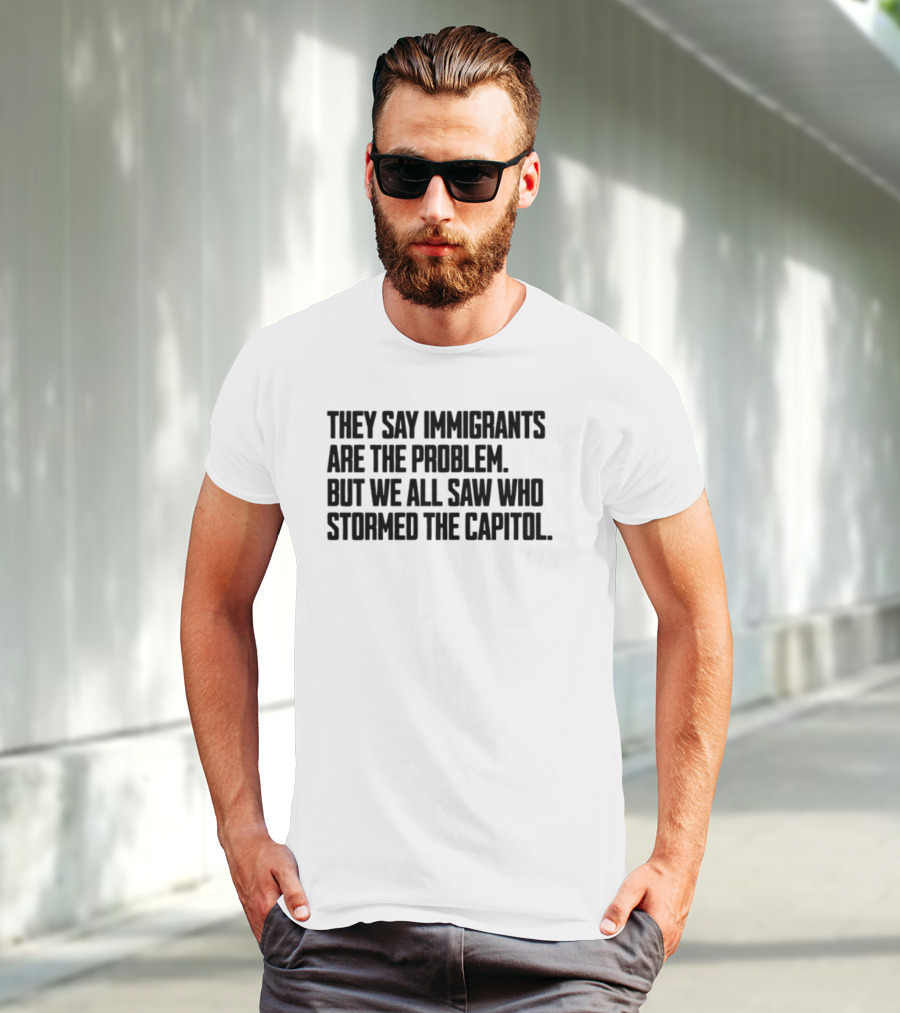 They Say Immigrants Are The Problem But We All Saw Who Stormed The Capitol T-Shirt