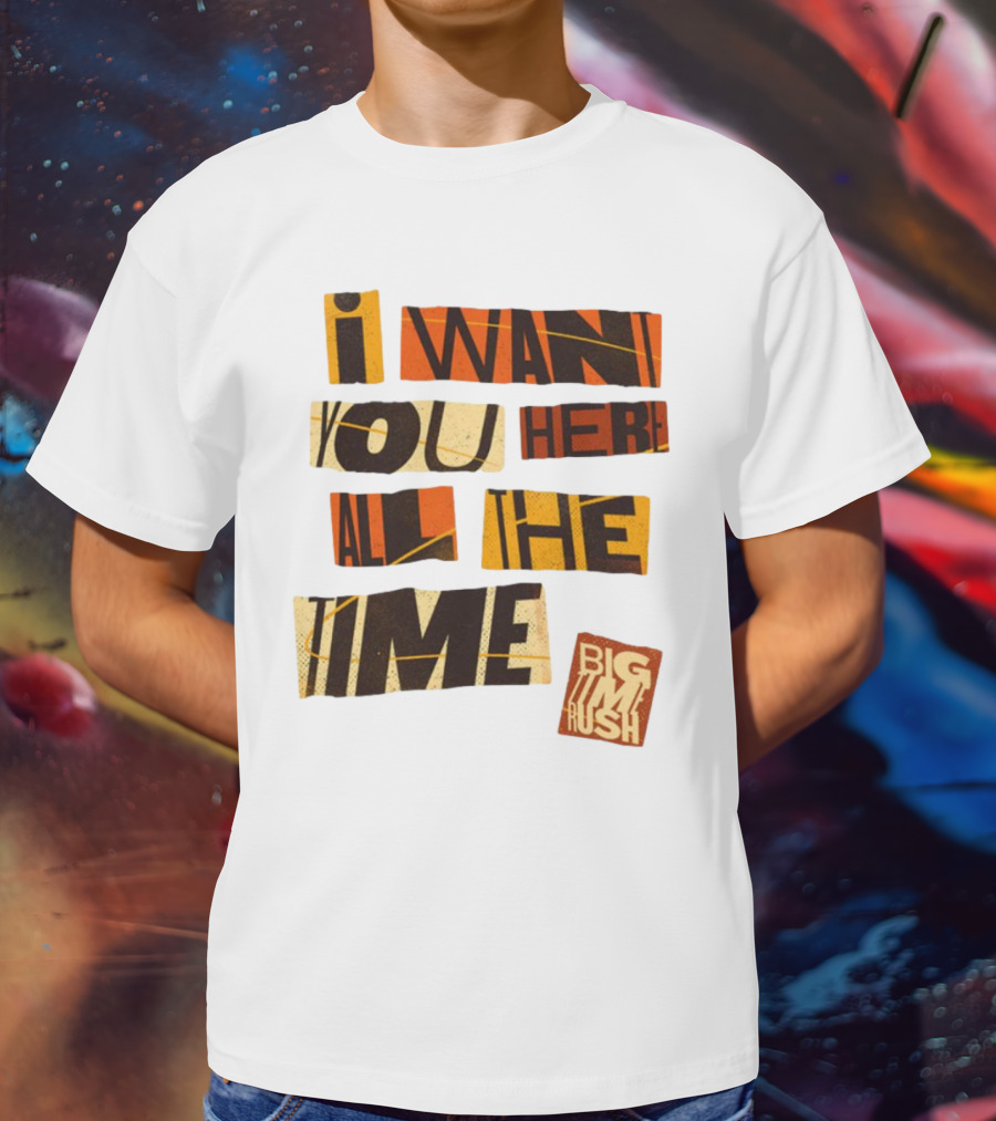 I Want You Here All The Time Big Time Rush T-Shirt
