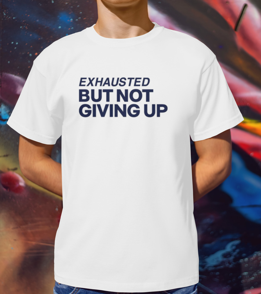 Exhausted But Not Giving Up Motivational Encouragement Resilience T-Shirt