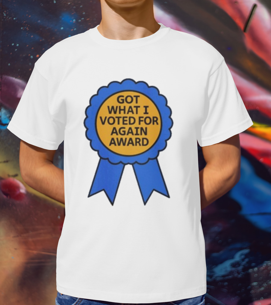 Got What I Voted For Again Award Blue Ribbon T-Shirt