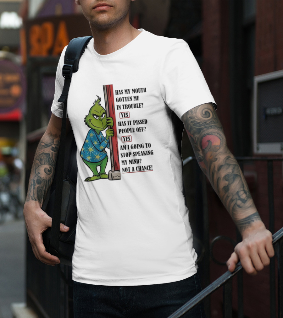 Grinch Has My Mouth Gotten Me In Trouble Has It Pissed People Off Am I Going To Stop Speaking My Mind T-Shirt