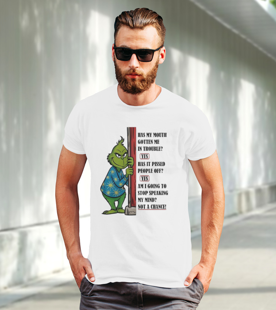 Grinch Has My Mouth Gotten Me In Trouble Has It Pissed People Off Am I Going To Stop Speaking My Mind T-Shirt