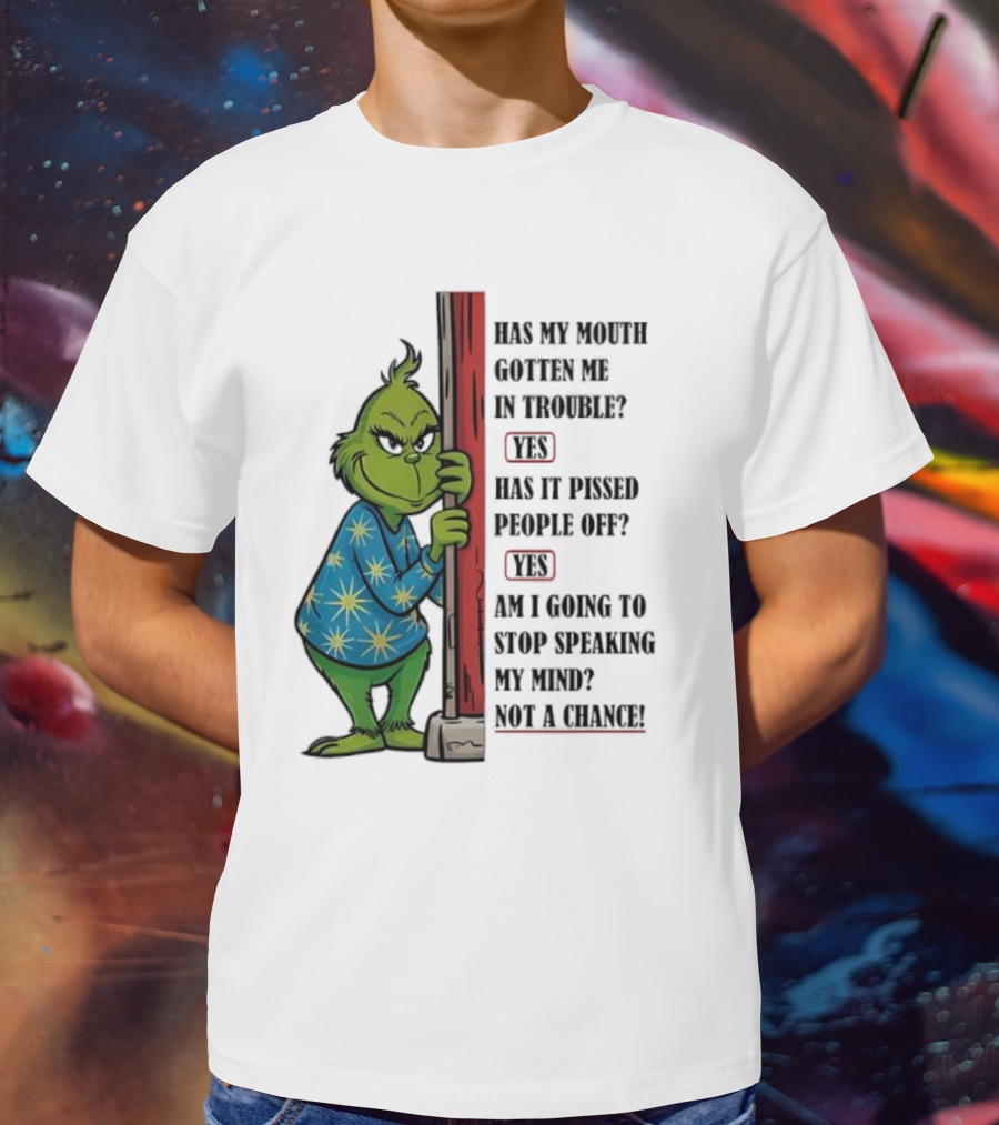 Grinch Has My Mouth Gotten Me In Trouble Has It Pissed People Off Am I Going To Stop Speaking My Mind T-Shirt