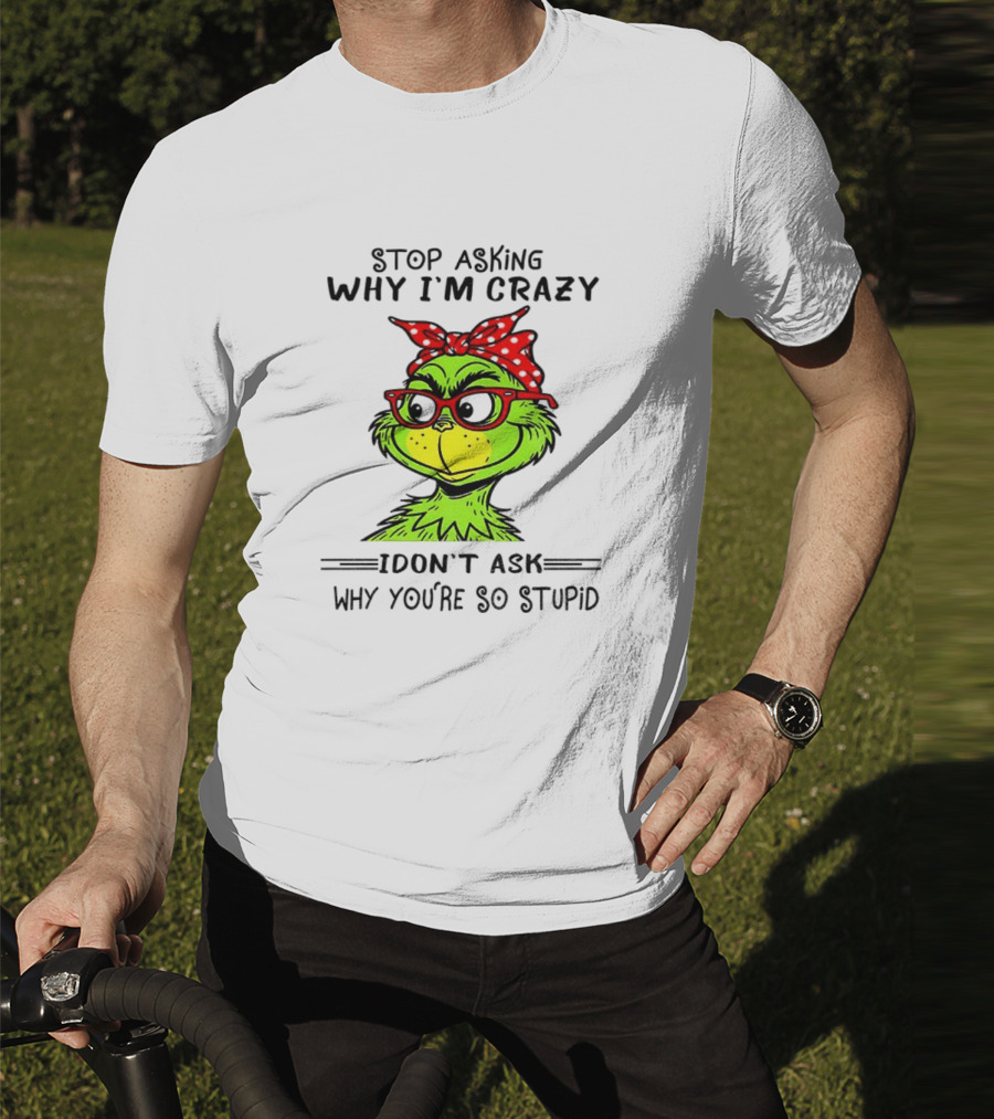 Grinch Stop Asking Why I'm Crazy I Don't Ask Why You're So Stupid Bandana Sunglasses T-Shirt
