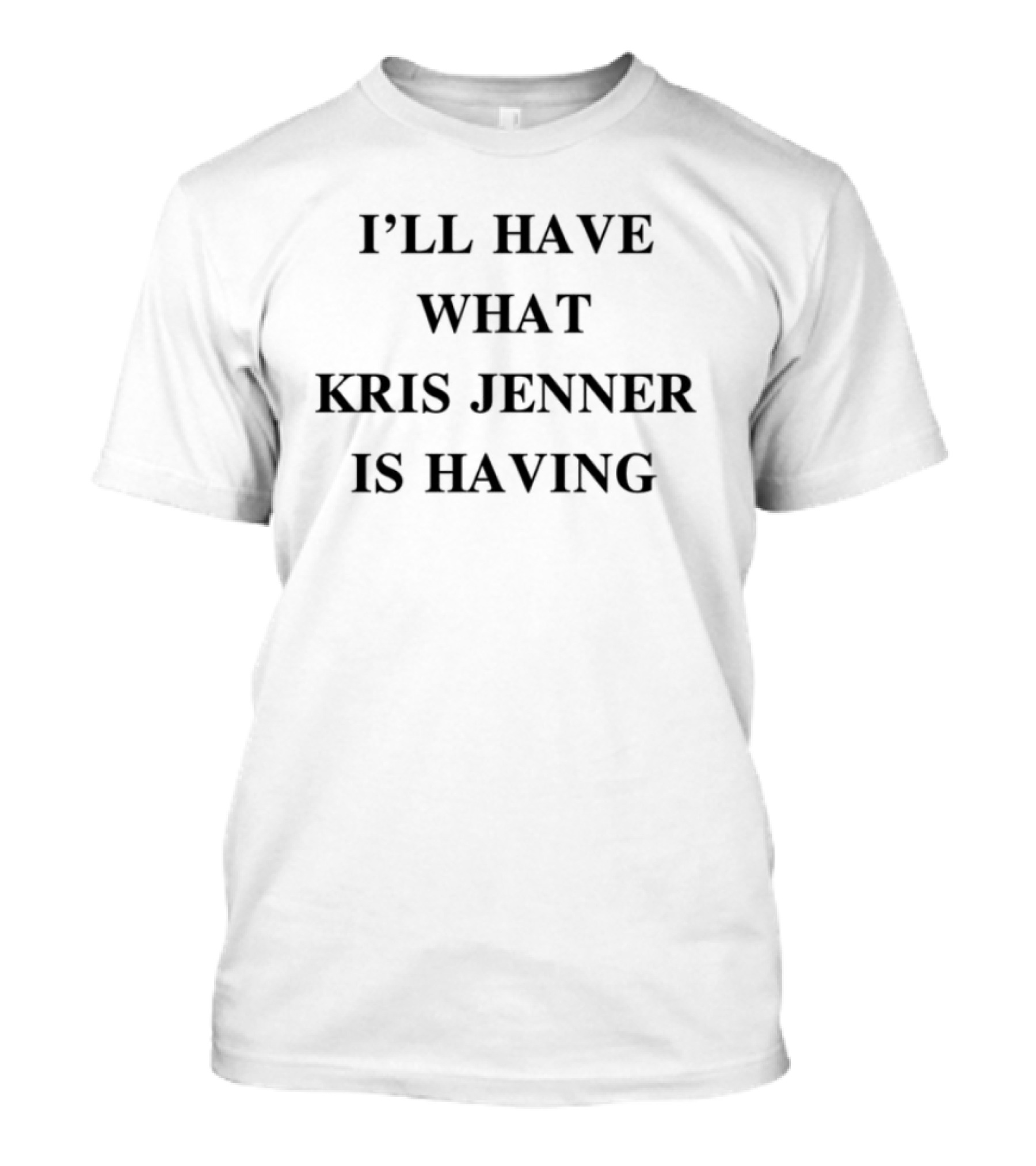 Kris Jenner Popular Quote I'll Have What She's Having Trending Phrase T-Shirt